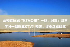 高校春招现“KTV公主”一职，网友：四年学习一朝就业KTV？校方、涉事企业回应