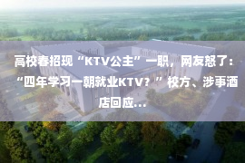 高校春招现“KTV公主”一职，网友怒了：“四年学习一朝就业KTV？”校方、涉事酒店回应…