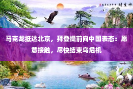 马克龙抵达北京，拜登提前向中国表态：愿意接触，尽快结束乌危机