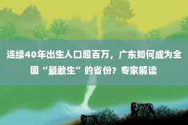 连续40年出生人口超百万，广东如何成为全国“最敢生”的省份？专家解读