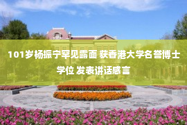 101岁杨振宁罕见露面 获香港大学名誉博士学位 发表讲话感言