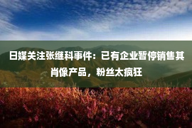 日媒关注张继科事件：已有企业暂停销售其肖像产品，粉丝太疯狂