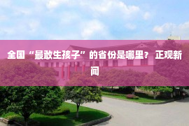 全国“最敢生孩子”的省份是哪里？ 正观新闻