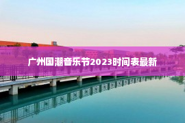 广州国潮音乐节2023时间表最新