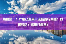 热搜第一！广东已迎来甲流新流行高峰！如何预防？哪里打疫苗？