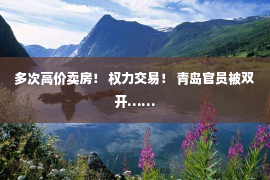 多次高价卖房！ 权力交易！ 青岛官员被双开……