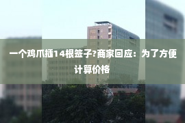 一个鸡爪插14根签子?商家回应：为了方便计算价格