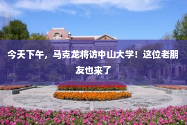 今天下午，马克龙将访中山大学！这位老朋友也来了