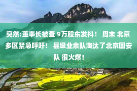 突然:董事长被查 9万股东发抖！ 周末 北京多区紧急呼吁！ 县级业余队淘汰了北京国安队 很火爆！