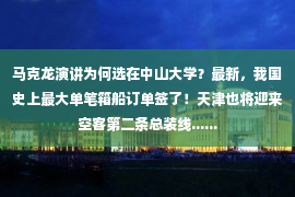 马克龙演讲为何选在中山大学？最新，我国史上最大单笔箱船订单签了！天津也将迎来空客第二条总装线......