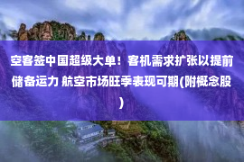 空客签中国超级大单！客机需求扩张以提前储备运力 航空市场旺季表现可期(附概念股)