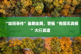 “加班事件”骗翻全网，警惕“有图无真相”大行其道