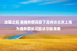 法国之后 美商务部高官下周将访北京上海 为商务部长可能访华做准备