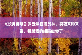 《长月烬明》罗云熙首演战神，冥夜又帅又强，和桑酒的结局虐惨了