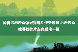 原神沿着岩尊像寻找碎片任务攻略 沿着岩尊像寻找碎片点亮顺序一览