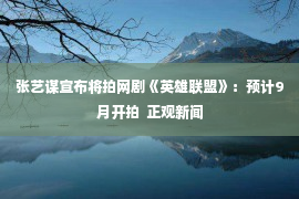 张艺谋宣布将拍网剧《英雄联盟》：预计9月开拍  正观新闻