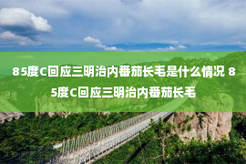 85度C回应三明治内番茄长毛是什么情况 85度C回应三明治内番茄长毛