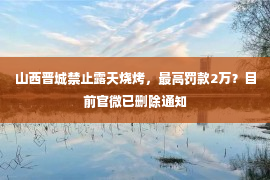 山西晋城禁止露天烧烤，最高罚款2万？目前官微已删除通知