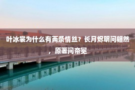 叶冰裳为什么有两条情丝？长月烬明问翩然，原著问帝冕