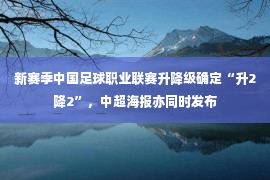 新赛季中国足球职业联赛升降级确定“升2降2”，中超海报亦同时发布