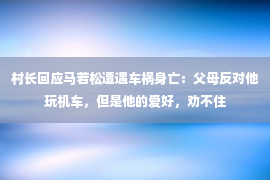 村长回应马若松遭遇车祸身亡：父母反对他玩机车，但是他的爱好，劝不住