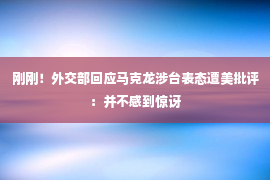 刚刚！外交部回应马克龙涉台表态遭美批评：并不感到惊讶