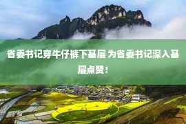 省委书记穿牛仔裤下基层 为省委书记深入基层点赞！