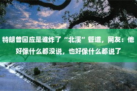 特朗普回应是谁炸了“北溪”管道，网友：他好像什么都没说，也好像什么都说了