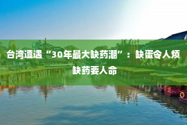 台湾遭遇“30年最大缺药潮”：缺蛋令人烦 缺药要人命