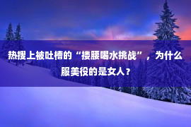 热搜上被吐槽的“搂腰喝水挑战”，为什么服美役的是女人？