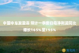 中国中车发盈喜 预计一季度归母净利润同比增长165%至195%