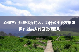 心理学：那些优秀的人，为什么不爱发朋友圈？过来人的回答很犀利