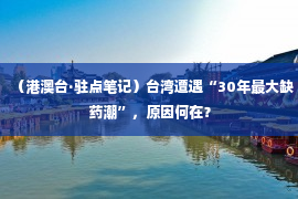 （港澳台·驻点笔记）台湾遭遇“30年最大缺药潮”，原因何在？