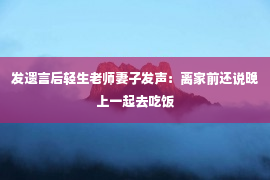 发遗言后轻生老师妻子发声：离家前还说晚上一起去吃饭