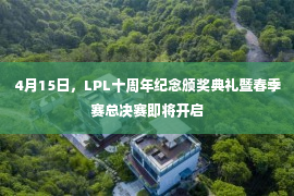 4月15日，LPL十周年纪念颁奖典礼暨春季赛总决赛即将开启