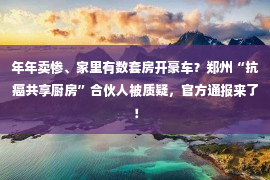 年年卖惨、家里有数套房开豪车？郑州“抗癌共享厨房”合伙人被质疑，官方通报来了！