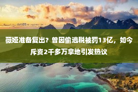 薇娅准备复出？曾因偷逃税被罚13亿，如今斥资2千多万拿地引发热议