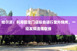 哈尔滨：利用固定门店擅自进行室外烧烤，一经发现清理取缔