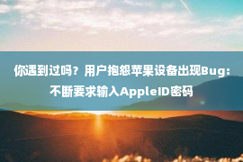 你遇到过吗？用户抱怨苹果设备出现Bug：不断要求输入AppleID密码