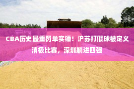 CBA历史最重罚单实锤！沪苏打假球被定义消极比赛，深圳躺进四强