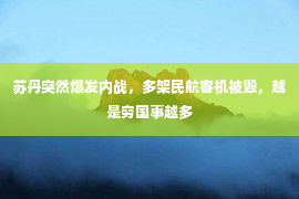 苏丹突然爆发内战，多架民航客机被毁，越是穷国事越多