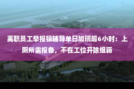 离职员工举报猿辅导单日加班超6小时：上厕所需报备，不在工位开除组籍