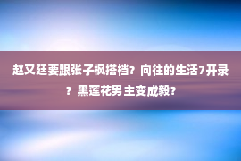 赵又廷要跟张子枫搭档？向往的生活7开录？黑莲花男主变成毅？