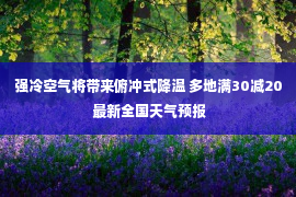 强冷空气将带来俯冲式降温 多地满30减20 最新全国天气预报