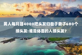 男人每月赚4000把头发归咎于妻子680个接头发:谁是体面的人接头发？