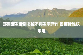 郑渊洁发告别书称不再发表新作 因商标维权艰难