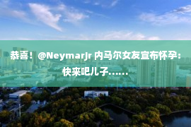 恭喜！@NeymarJr 内马尔女友宣布怀孕：快来吧儿子……