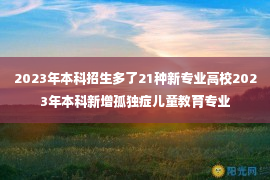 2023年本科招生多了21种新专业高校2023年本科新增孤独症儿童教育专业