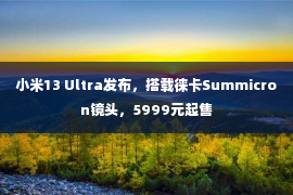 小米13 Ultra发布，搭载徕卡Summicron镜头，5999元起售