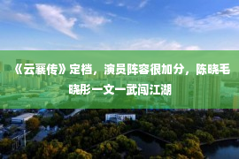 《云襄传》定档，演员阵容很加分，陈晓毛晓彤一文一武闯江湖